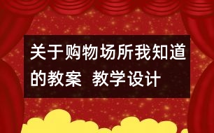 關(guān)于購物場所我知道的教案  教學(xué)設(shè)計