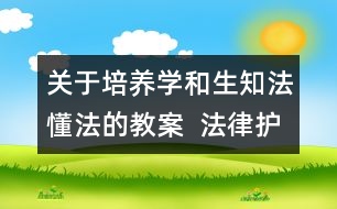 關(guān)于培養(yǎng)學(xué)和生知法懂法的教案  法律護(hù)我成長(zhǎng)教學(xué)設(shè)計(jì)