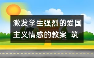 激發(fā)學(xué)生強(qiáng)烈的愛(ài)國(guó)主義情感的教案  筑起血肉長(zhǎng)城教學(xué)設(shè)計(jì)