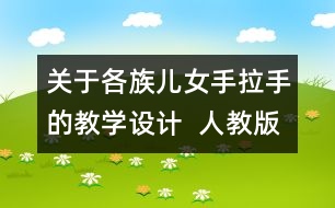 關(guān)于各族兒女手拉手的教學(xué)設(shè)計  人教版《品德與社會》