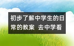 初步了解中學生的日常的教案  去中學看看教學設(shè)計