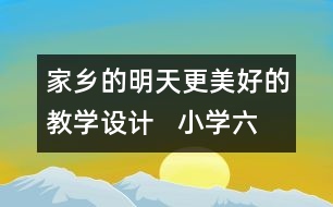 家鄉(xiāng)的明天更美好的教學(xué)設(shè)計(jì)   小學(xué)六年級(jí)品德與社會(huì)下冊(cè)教案