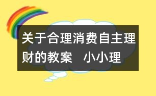 關(guān)于合理消費(fèi)自主理財(cái)?shù)慕贪?  小小理財(cái)俱樂部教學(xué)設(shè)計(jì)