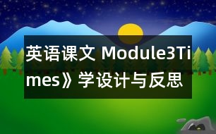 英語課文 Module3Times》學(xué)設(shè)計與反思