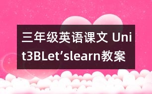 三年級英語課文 Unit3BLet’slearn教案及教學反思