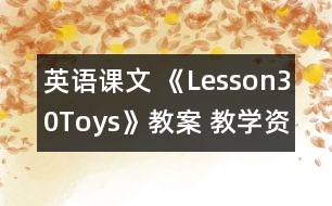 英語課文 《Lesson30Toys》教案 教學(xué)資料 教學(xué)設(shè)計(jì)