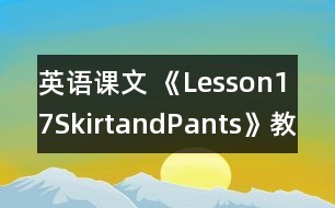 英語課文 《Lesson17SkirtandPants》教案 教學(xué)資料 教學(xué)設(shè)計