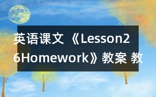 英語課文 《Lesson26：Homework》教案 教學資料 教學設(shè)計