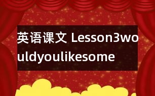 英語(yǔ)課文 Lesson3wouldyoulikesome