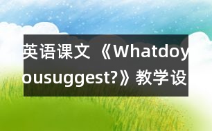 英語課文 《Whatdoyousuggest?》教學設計