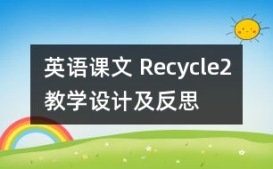 英語(yǔ)課文 Recycle2教學(xué)設(shè)計(jì)及反思