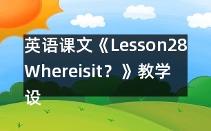 英語課文《Lesson28：Whereisit？》教學(xué)設(shè)計(jì)