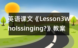 英語(yǔ)課文《Lesson3WhoIssinging?》教案