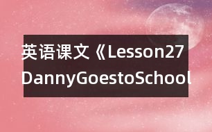 英語(yǔ)課文《Lesson27DannyGoestoSchool》教案