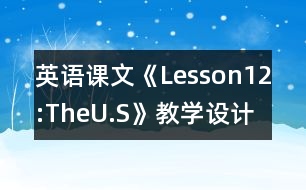 英語(yǔ)課文《Lesson12:TheU.S》教學(xué)設(shè)計(jì)