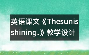 英語(yǔ)課文《Thesunisshining.》教學(xué)設(shè)計(jì)