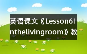 英語課文《Lesson6Inthelivingroom》教學設計及教學反思