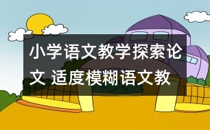 小學語文教學探索論文 適度模糊語文教學的應有情懷