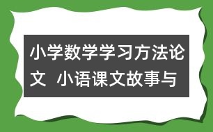 小學(xué)數(shù)學(xué)學(xué)習(xí)方法論文  小語課文故事與數(shù)學(xué)思想方法