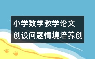 小學(xué)數(shù)學(xué)教學(xué)論文  創(chuàng)設(shè)問題情境培養(yǎng)創(chuàng)新意識