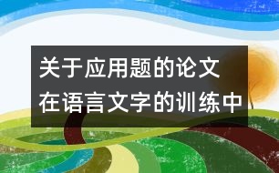 關(guān)于應(yīng)用題的論文 在語言文字的訓(xùn)練中培養(yǎng)學(xué)生對(duì)應(yīng)用題的思維能力