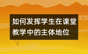 如何發(fā)揮學(xué)生在課堂教學(xué)中的主體地位