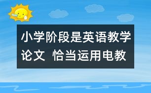 小學(xué)階段是英語(yǔ)教學(xué)論文  恰當(dāng)運(yùn)用電教手段、優(yōu)化英語(yǔ)課堂教學(xué)