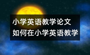 小學(xué)英語教學(xué)論文 如何在小學(xué)英語教學(xué)中滲透新課改的理念