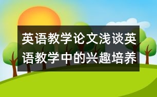 英語教學(xué)論文：淺談英語教學(xué)中的興趣培養(yǎng)