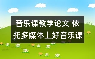  音樂(lè)課教學(xué)論文 依托多媒體上好音樂(lè)課