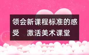 領(lǐng)會新課程標準的感受　激活美術(shù)課堂