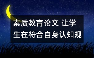 素質(zhì)教育論文 讓學生在符合自身認知規(guī)律的教學活動中成長