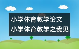 小學體育教學論文 小學體育教學之我見