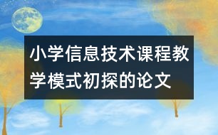 小學(xué)信息技術(shù)課程教學(xué)模式初探的論文