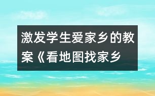 激發(fā)學(xué)生愛家鄉(xiāng)的教案《看地圖、找家鄉(xiāng)》課堂實(shí)錄