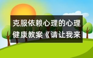 克服依賴心理的心理健康教案《請(qǐng)讓我來幫助你》