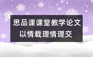 思品課課堂教學(xué)論文   以情載理情理交融