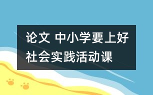 論文 中小學(xué)要上好社會(huì)實(shí)踐活動(dòng)課