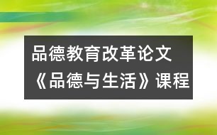 品德教育改革論文  《品德與生活》課程的設(shè)置與品德教育改革