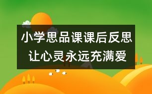 小學(xué)思品課課后反思  讓心靈永遠(yuǎn)充滿愛(ài)