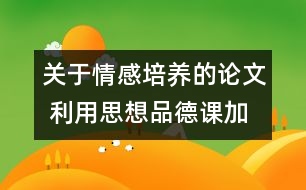 關(guān)于情感培養(yǎng)的論文 利用思想品德課加強(qiáng)對(duì)學(xué)生的情感培養(yǎng)