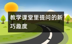 教學(xué)課堂里提問(wèn)的新、巧、趣、度