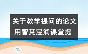 關(guān)于教學(xué)提問的論文 用智慧浸潤課堂提問