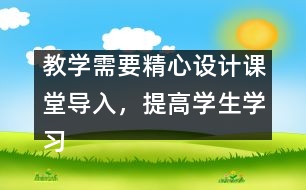 教學(xué)需要精心設(shè)計課堂導(dǎo)入，提高學(xué)生學(xué)習(xí)興趣