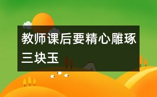 教師課后要精心雕琢三塊“玉”