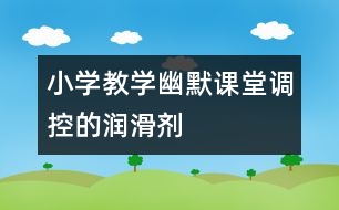 小學(xué)教學(xué)幽默：課堂調(diào)控的“潤滑劑”