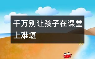 千萬別讓孩子在課堂上難堪