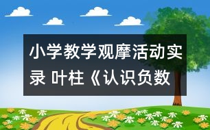 小學(xué)教學(xué)觀摩活動實(shí)錄 葉柱《認(rèn)識負(fù)數(shù)》課堂實(shí)錄