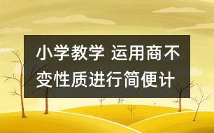 小學(xué)教學(xué) “運(yùn)用商不變性質(zhì)進(jìn)行簡(jiǎn)便計(jì)算”案例