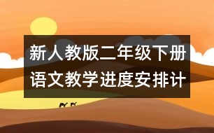 新人教版二年級(jí)下冊(cè)語文教學(xué)進(jìn)度安排計(jì)劃表